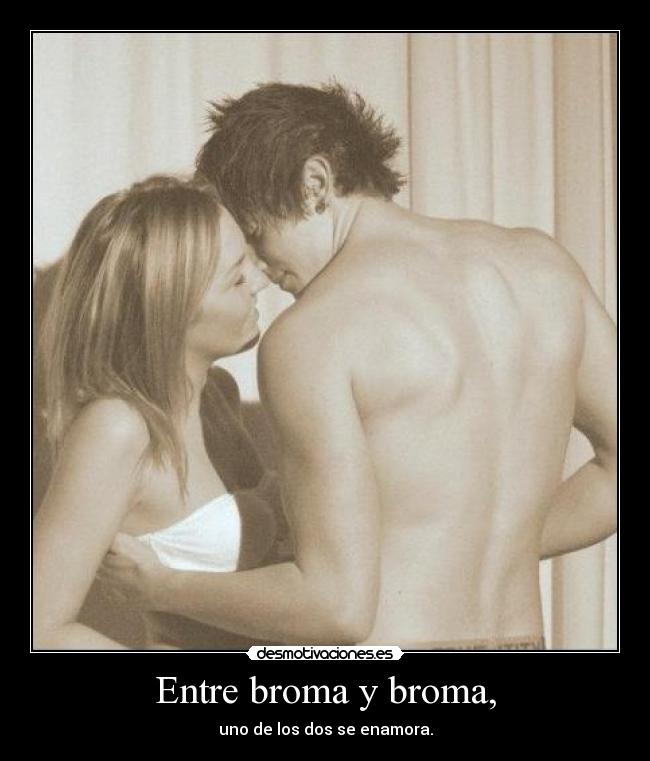 Entre broma y broma, - uno de los dos se enamora.
