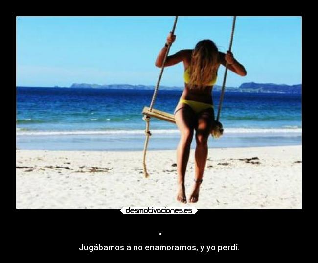 . - Jugábamos a no enamorarnos, y yo perdí.