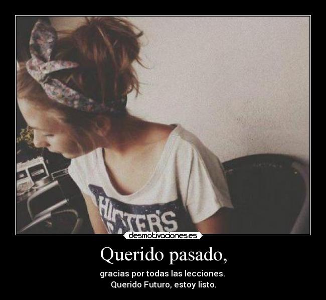 Querido pasado, - gracias por todas las lecciones. 
Querido Futuro, estoy listo.