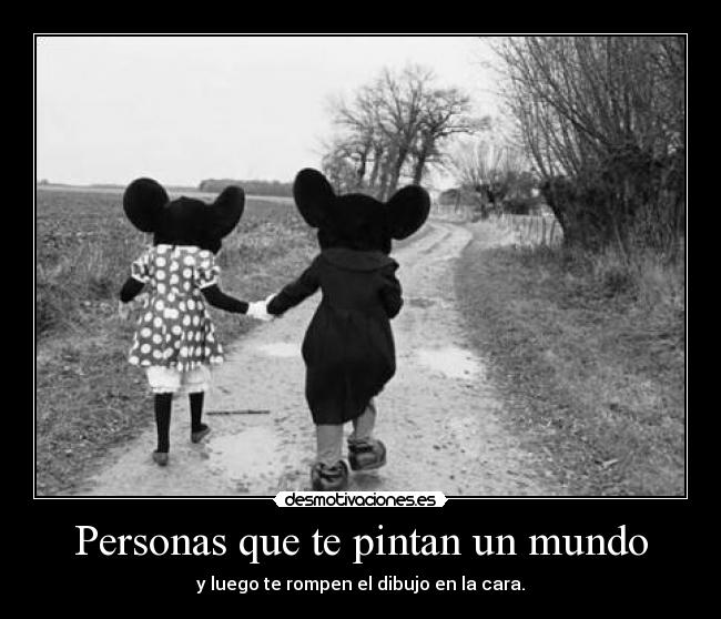 Personas que te pintan un mundo - y luego te rompen el dibujo en la cara.