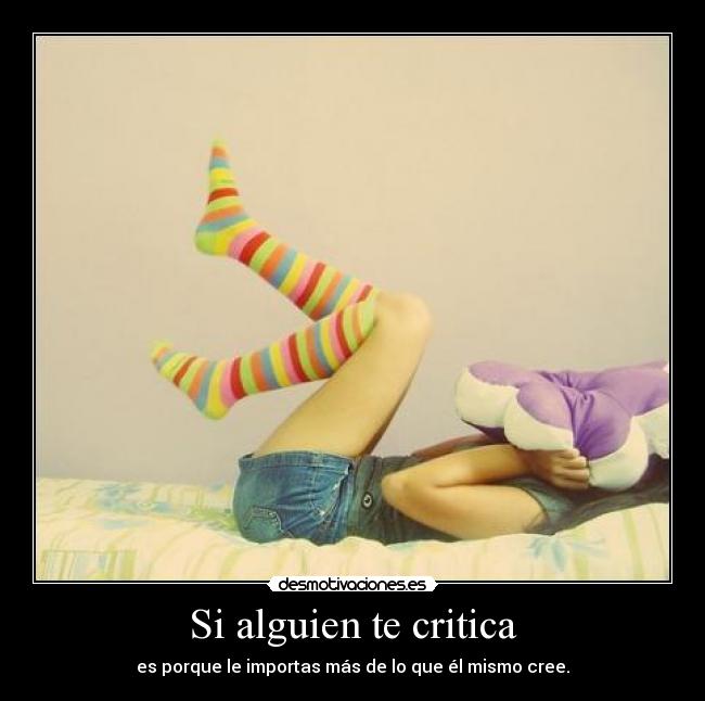 Si alguien te critica - es porque le importas más de lo que él mismo cree.