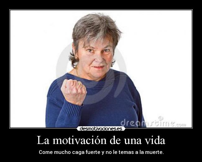 La motivación de una vida - Come mucho caga fuerte y no le temas a la muerte.