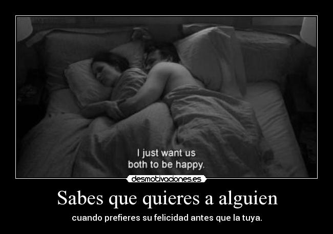 Sabes que quieres a alguien - cuando prefieres su felicidad antes que la tuya.