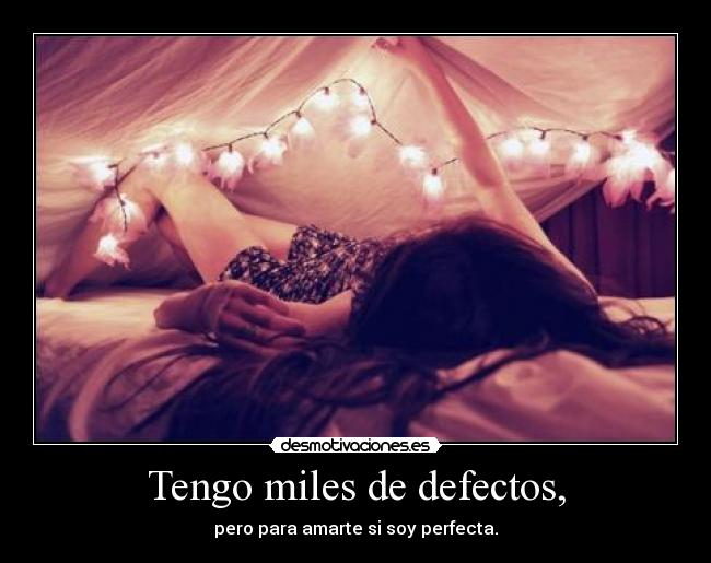 Tengo miles de defectos, - pero para amarte si soy perfecta.