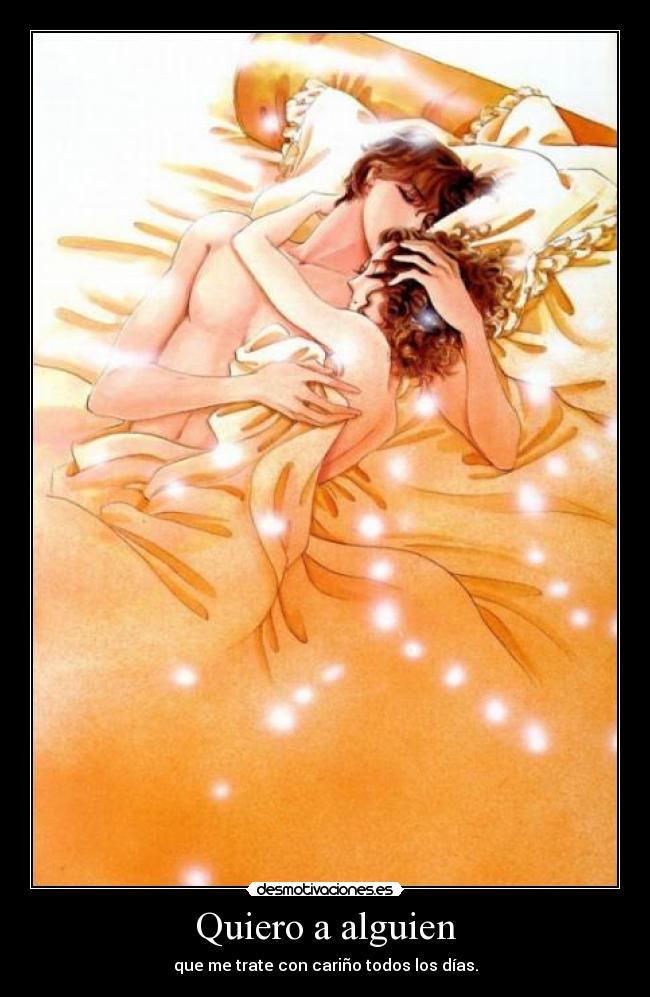 Quiero a alguien - que me trate con cariño todos los días.