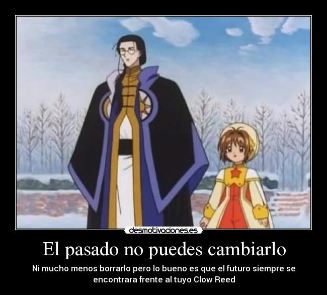 El pasado no puedes cambiarlo - Ni mucho menos borrarlo pero lo bueno es que el futuro siempre se
encontrara frente al tuyo Clow Reed