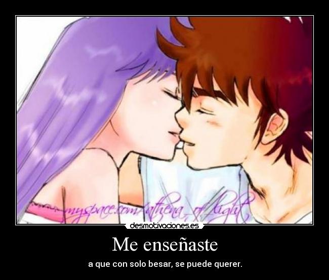 Me enseñaste - a que con solo besar, se puede querer.