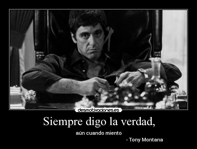 Siempre digo la verdad, - aún cuando miento
- Tony Montana
