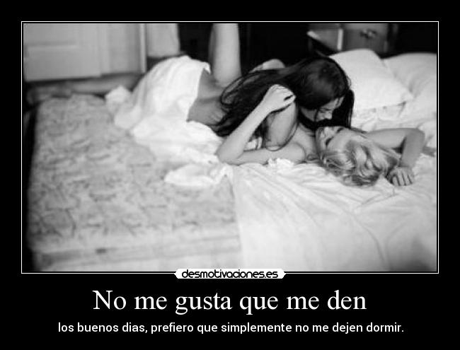 No me gusta que me den -
