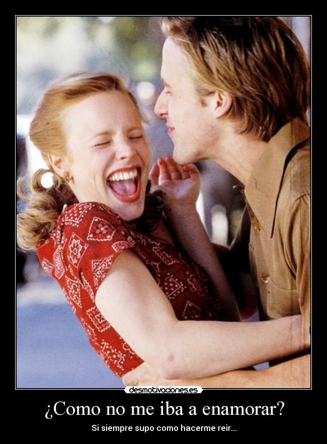 ¿Como no me iba a enamorar? - Si siempre supo como hacerme reir...