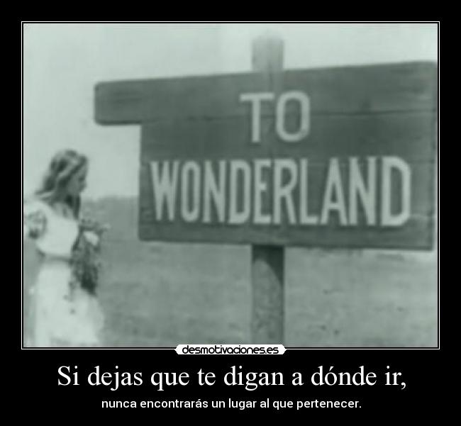 Si dejas que te digan a dónde ir, -