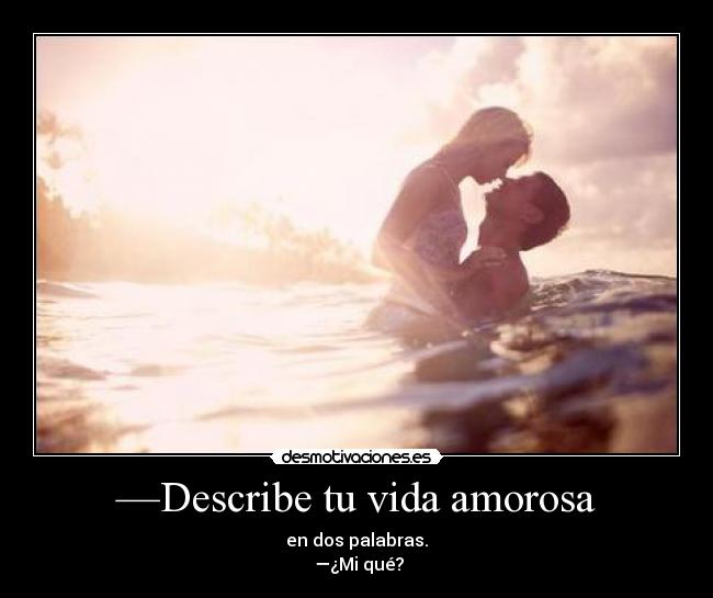 —Describe tu vida amorosa - en dos palabras.
 —¿Mi qué?