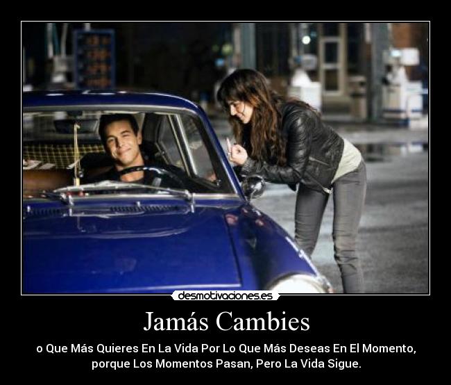 Jamás Cambies - o Que Más Quieres En La Vida Por Lo Que Más Deseas En El Momento,
porque Los Momentos Pasan, Pero La Vida Sigue.