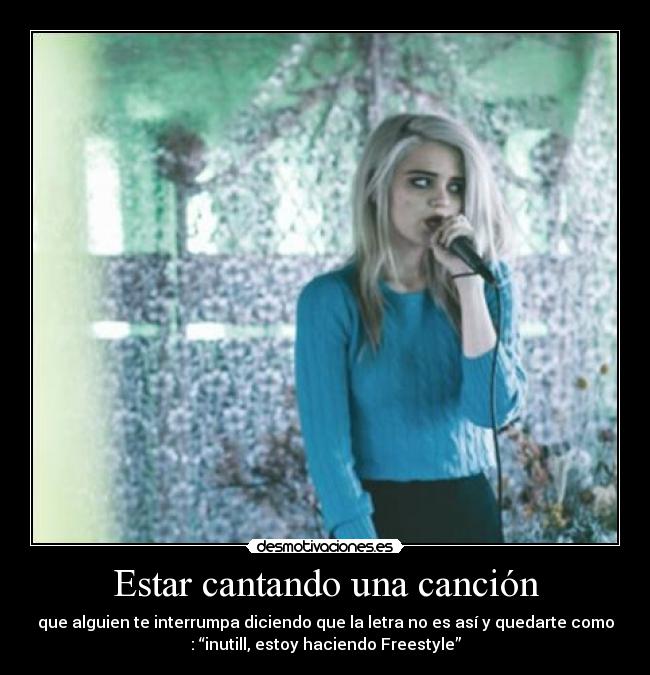 Estar cantando una canción - que alguien te interrumpa diciendo que la letra no es así y quedarte como
: “inutill, estoy haciendo Freestyle”