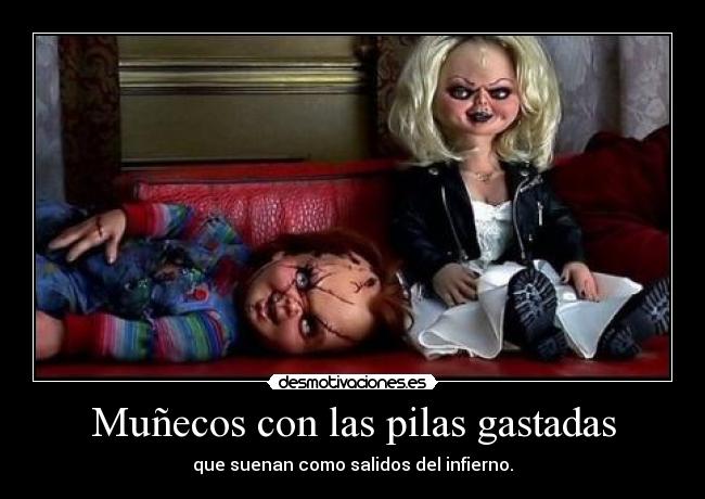 Muñecos con las pilas gastadas - que suenan como salidos del infierno.