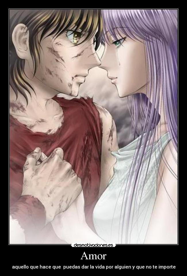 Amor - aquello que hace que puedas dar la vida por alguien y que no te importe