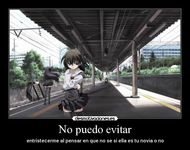 No puedo evitar - entristecerme al pensar en que no se si ella es tu novia o no