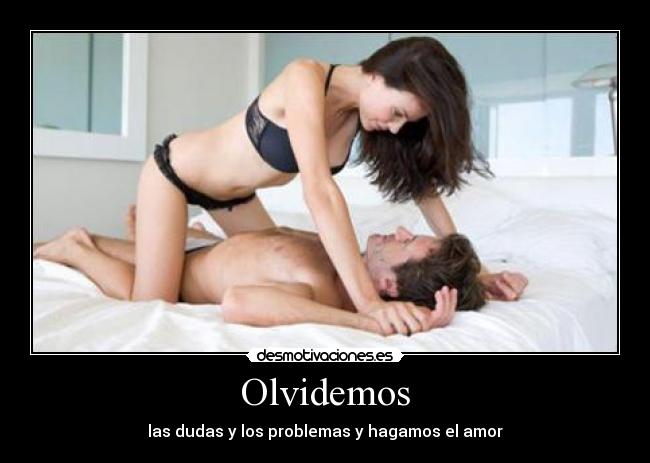 Olvidemos - las dudas y los problemas y hagamos el amor