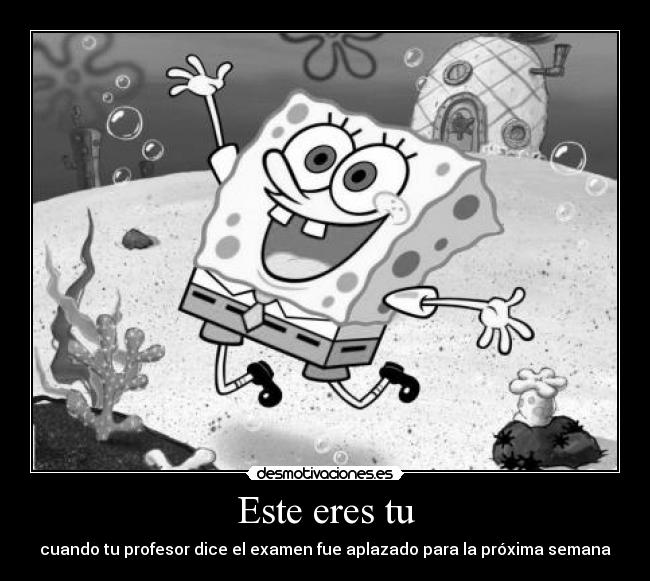 Este eres tu - cuando tu profesor dice el examen fue aplazado para la próxima semana