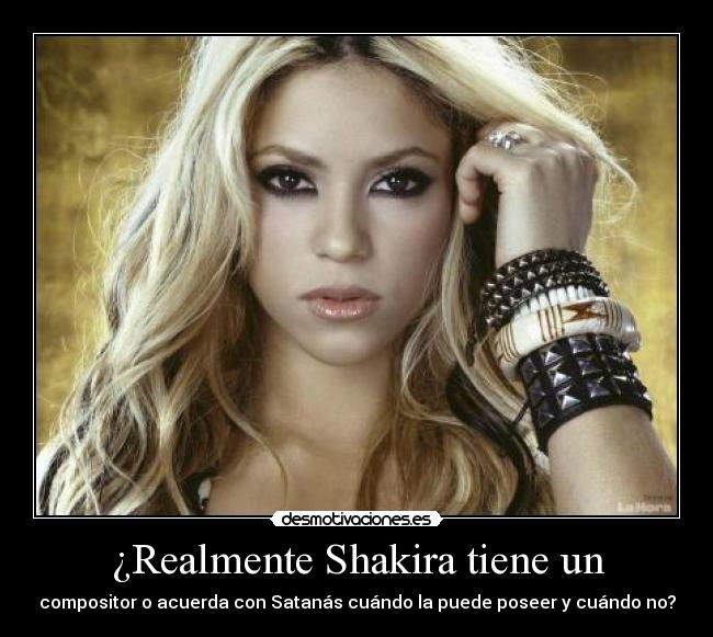 ¿Realmente Shakira tiene un - compositor o acuerda con Satanás cuándo la puede poseer y cuándo no?