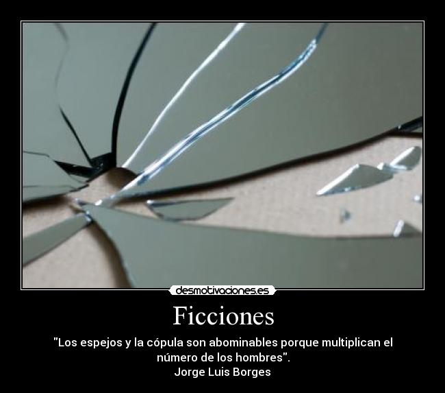 Ficciones - Los espejos y la cópula son abominables porque multiplican el
número de los hombres.
Jorge Luis Borges