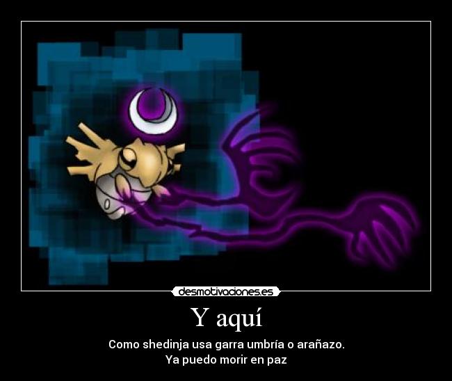 Y aquí - Como shedinja usa garra umbría o arañazo.
Ya puedo morir en paz