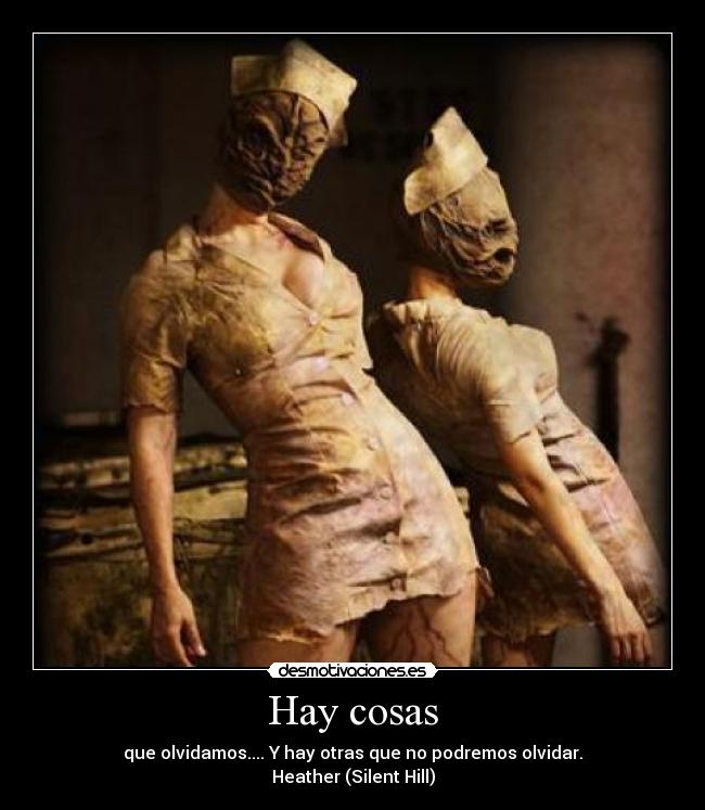 Hay cosas - que olvidamos.... Y hay otras que no podremos olvidar.
Heather (Silent Hill)