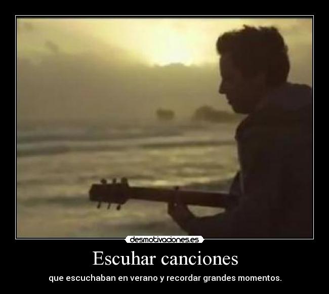 Escuhar canciones - que escuchaban en verano y recordar grandes momentos.