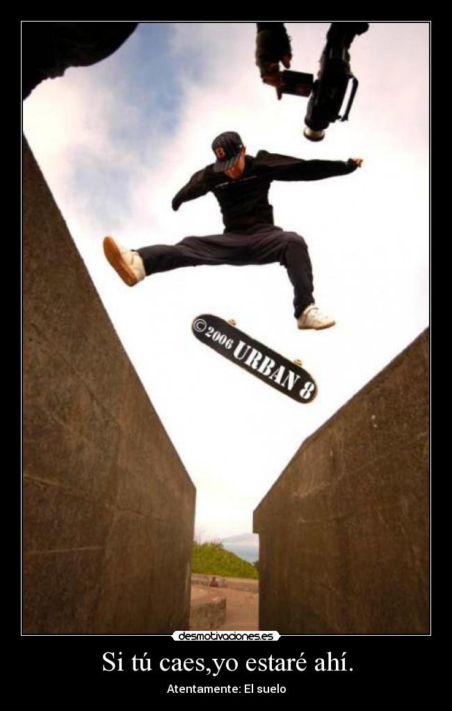 Si tú caes,yo estaré ahí. - Atentamente: El suelo