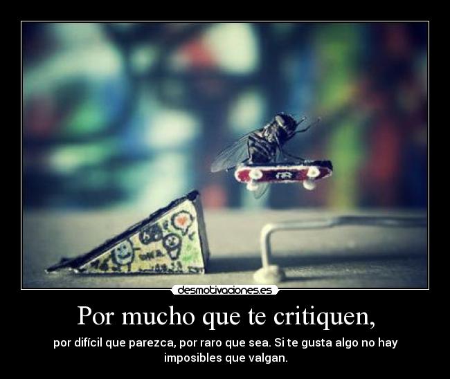 Por mucho que te critiquen, -