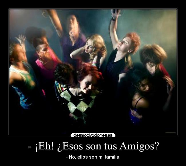 - ¡Eh! ¿Esos son tus Amigos? - - No, ellos son mi familia.