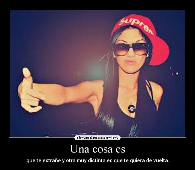 Una cosa es - que te extrañe y otra muy distinta es que te quiera de vuelta.