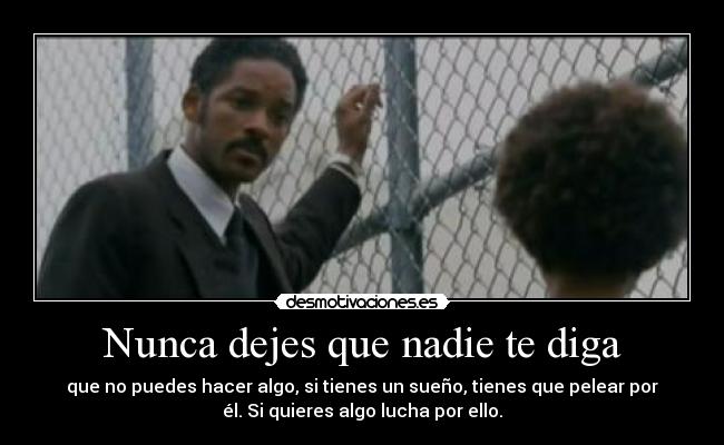 Nunca dejes que nadie te diga - que no puedes hacer algo, si tienes un sueño, tienes que pelear por
él. Si quieres algo lucha por ello.