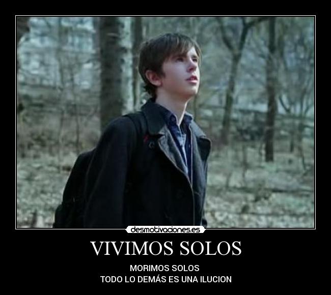 VIVIMOS SOLOS - MORIMOS SOLOS
TODO LO DEMÁS ES UNA ILUCION