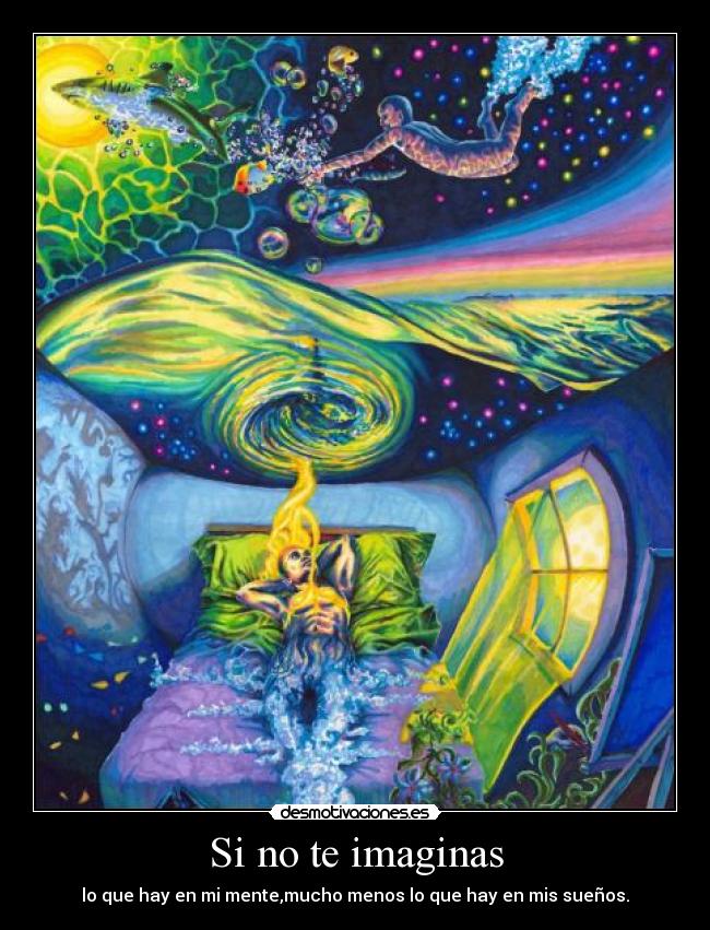 Si no te imaginas - lo que hay en mi mente,mucho menos lo que hay en mis sueños.