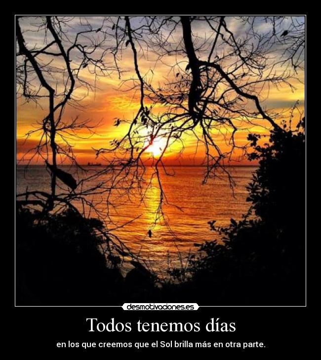 Todos tenemos días - en los que creemos que el Sol brilla más en otra parte.