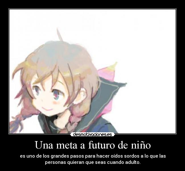 Una meta a futuro de niño - es uno de los grandes pasos para hacer oídos sordos a lo que las
personas quieran que seas cuando adulto.