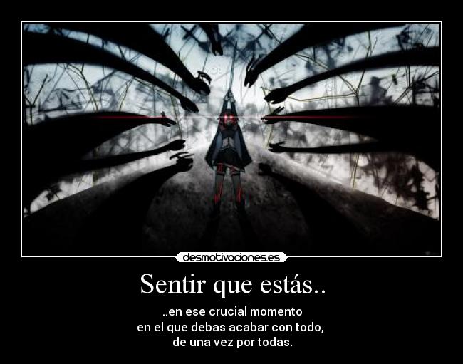Sentir que estás.. - ..en ese crucial momento
en el que debas acabar con todo,
de una vez por todas.