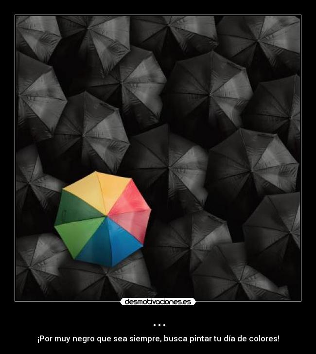 ... - ¡Por muy negro que sea siempre, busca pintar tu día de colores!