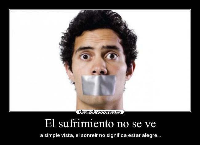 El sufrimiento no se ve - a simple vista, el sonreír no significa estar alegre...