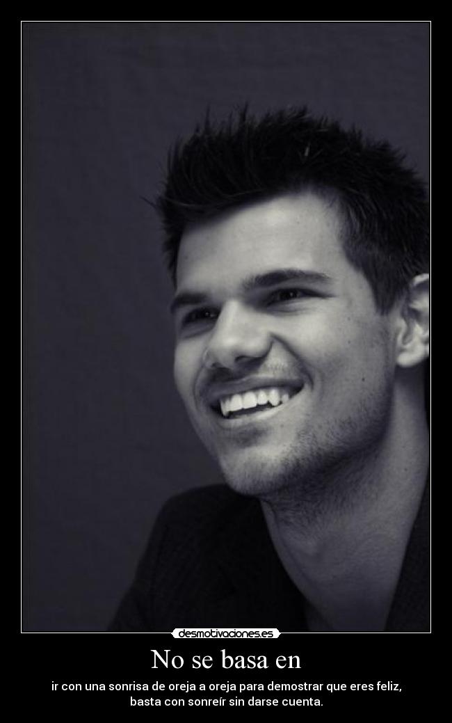 No se basa en - ir con una sonrisa de oreja a oreja para demostrar que eres feliz,
basta con sonreír sin darse cuenta.