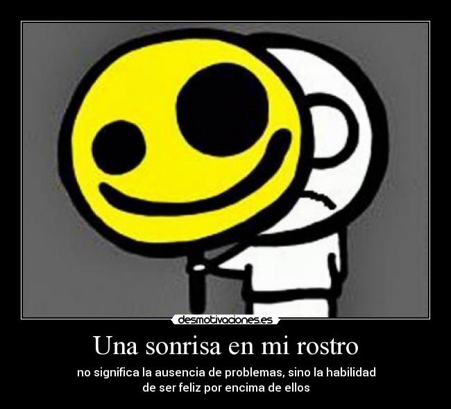 Una sonrisa en mi rostro - no significa la ausencia de problemas, sino la habilidad
de ser feliz por encima de ellos