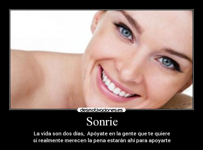 Sonrie - La vida son dos días, Apóyate en la gente que te quiere
si realmente merecen la pena estarán ahí para apoyarte