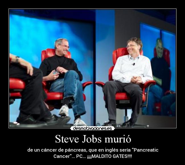 Steve Jobs murió - de un cáncer de páncreas, que en inglés sería Pancreatic
Cancer... PC... ¡¡¡¡MALDITO GATES!!!!