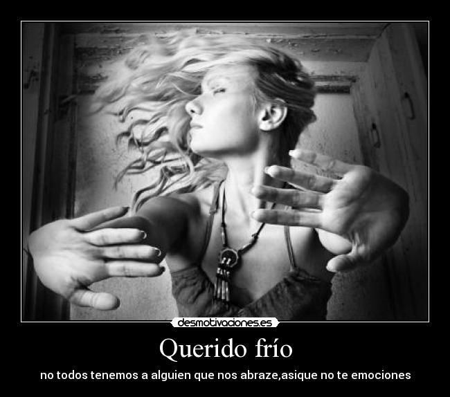 Querido frío - no todos tenemos a alguien que nos abraze,asique no te emociones