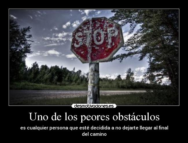 Uno de los peores obstáculos - es cualquier persona que esté decidida a no dejarte llegar al final del camino