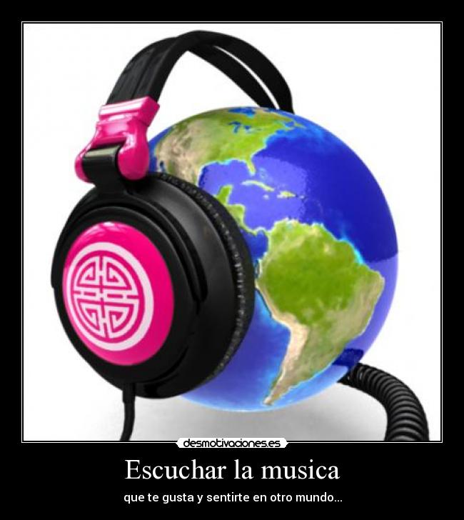 Escuchar la musica - que te gusta y sentirte en otro mundo...