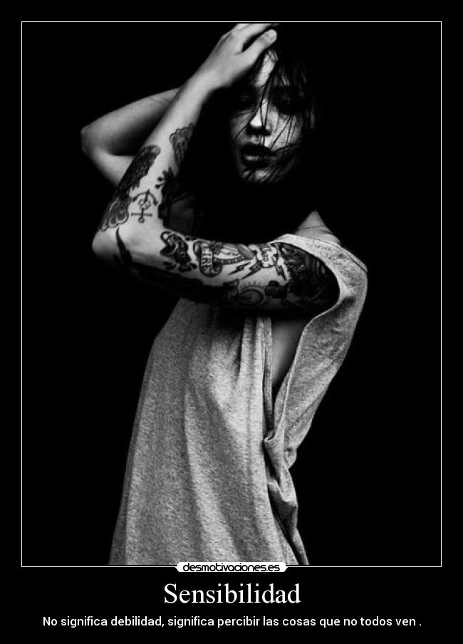 Sensibilidad - No significa debilidad, significa percibir las cosas que no todos ven .