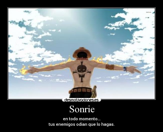 Sonrie - en todo momento...
tus enemigos odian que lo hagas.