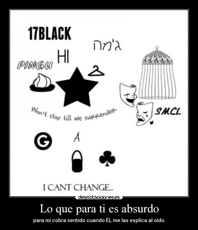 Lo que para ti es absurdo - para mi cobra sentido cuando ÉL me las explica al oído.